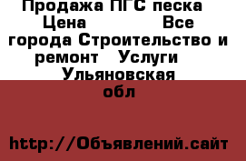 Продажа ПГС песка › Цена ­ 10 000 - Все города Строительство и ремонт » Услуги   . Ульяновская обл.